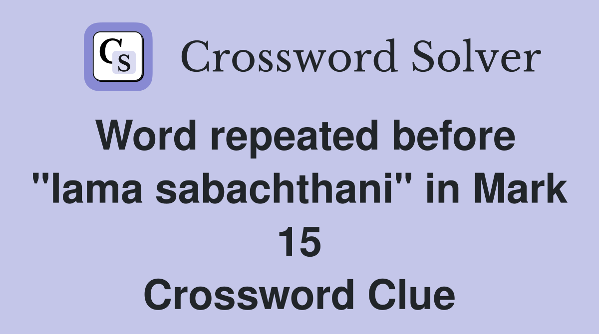 Word repeated before "lama sabachthani" in Mark 15 Crossword Clue
